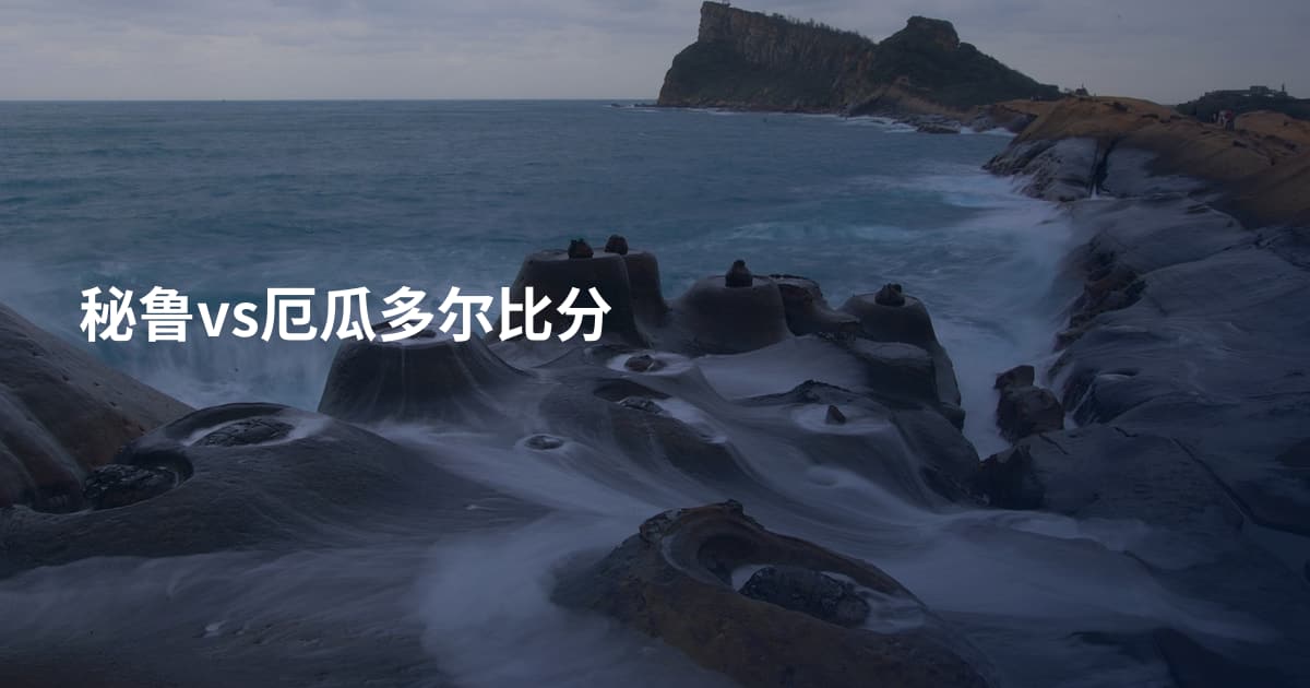 秘鲁vs厄瓜多尔比分