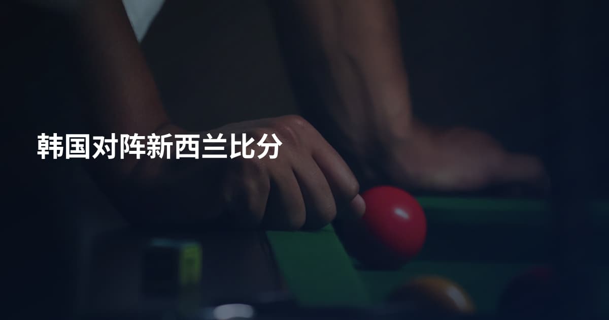 韩国对阵新西兰比分