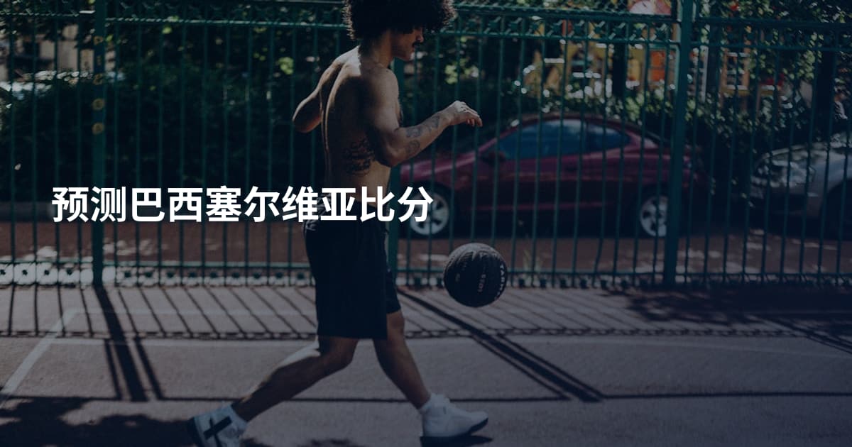 预测巴西塞尔维亚比分