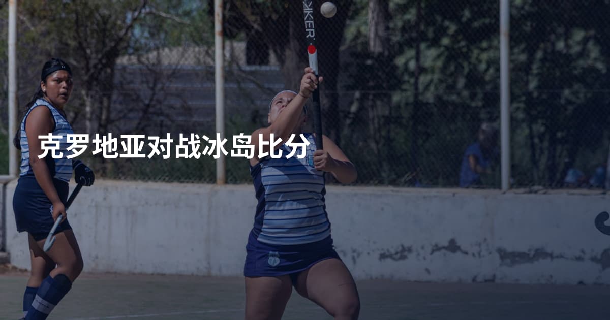 克罗地亚对战冰岛比分