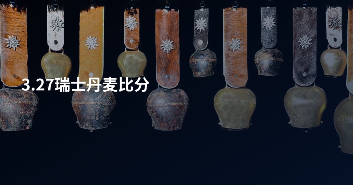 3.27瑞士丹麦比分