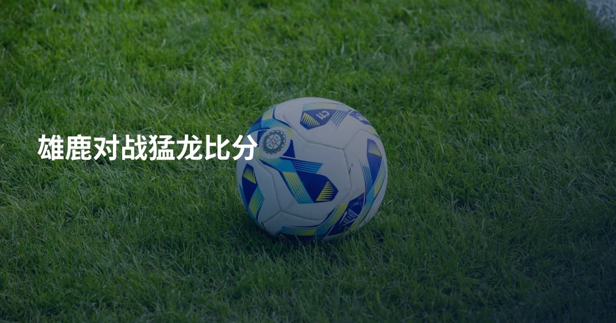 雄鹿对战猛龙比分