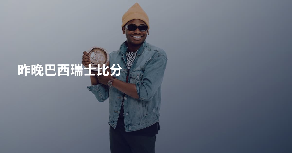 昨晚巴西瑞士比分
