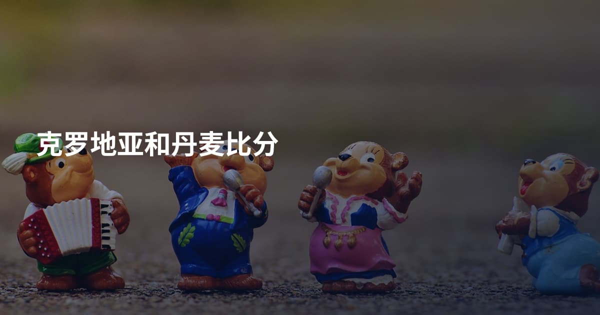克罗地亚和丹麦比分