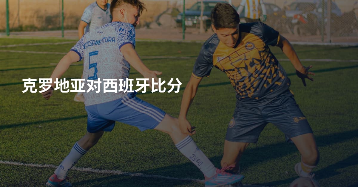 克罗地亚对西班牙比分