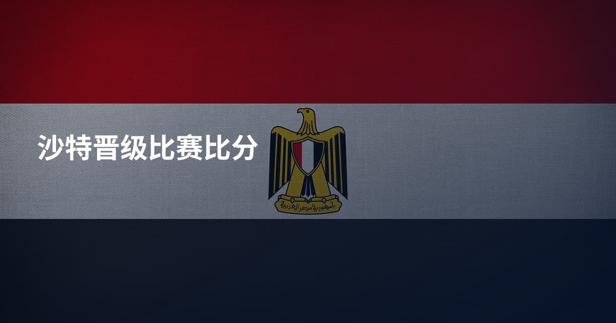 沙特晋级比赛比分