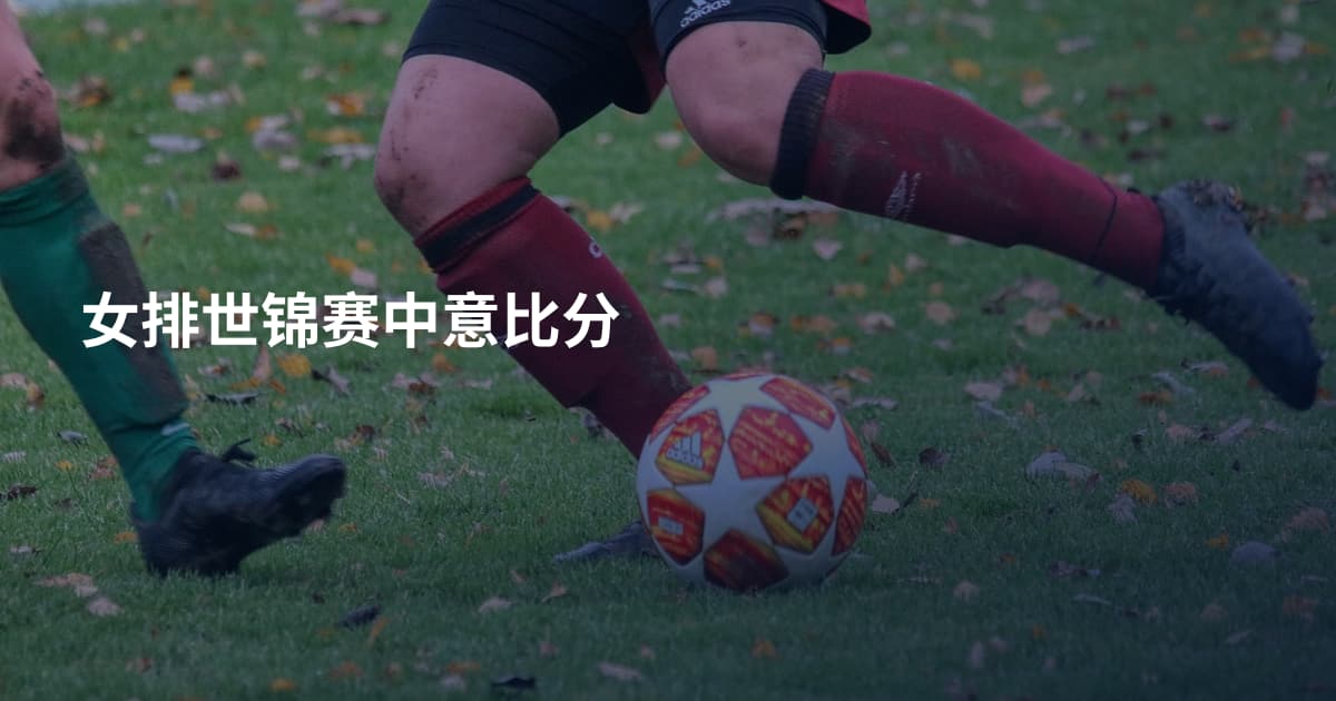 女排世锦赛中意比分