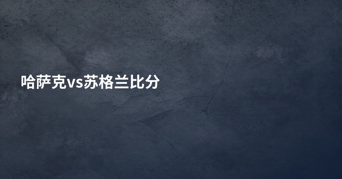 哈萨克vs苏格兰比分