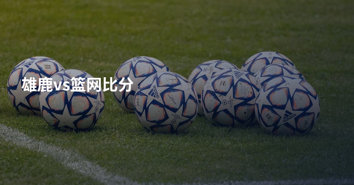 雄鹿vs篮网比分