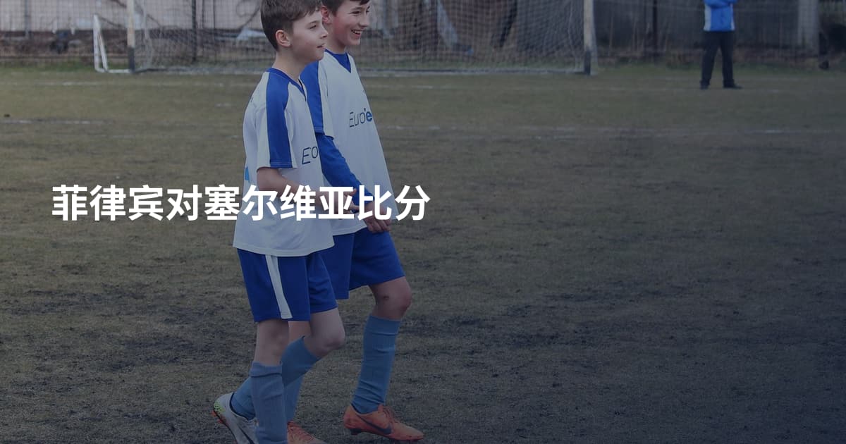 菲律宾对塞尔维亚比分
