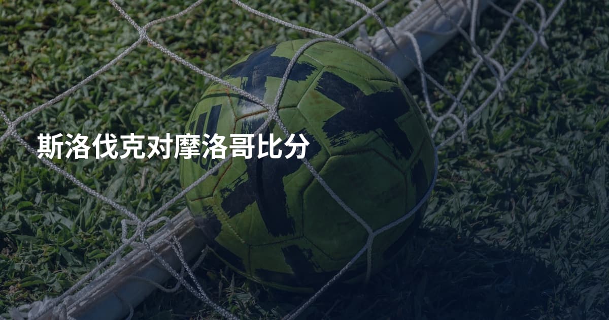 斯洛伐克对摩洛哥比分