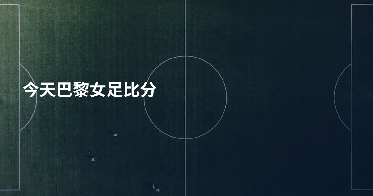 今天巴黎女足比分
