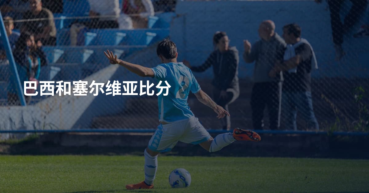巴西和塞尔维亚比分