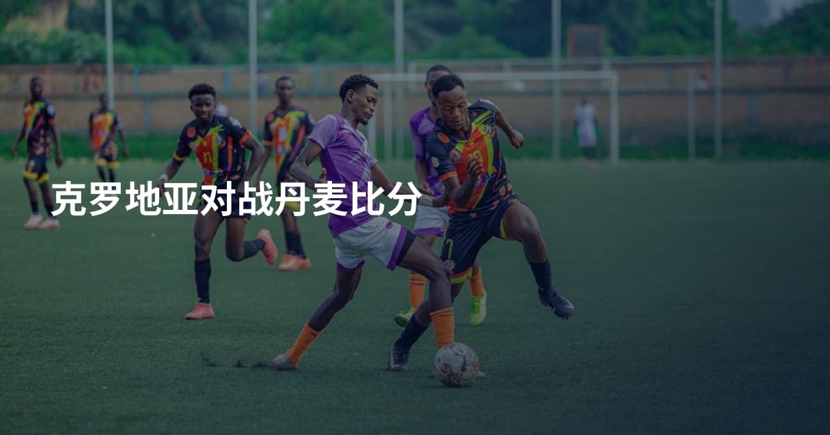 克罗地亚对战丹麦比分