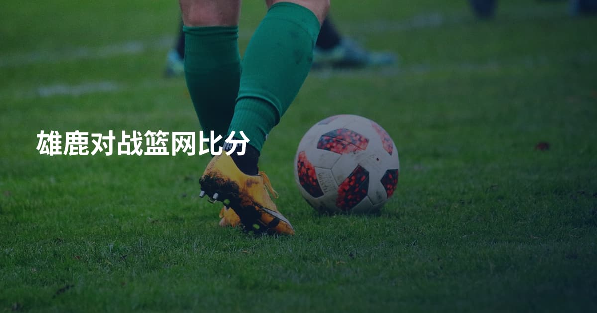 雄鹿对战篮网比分