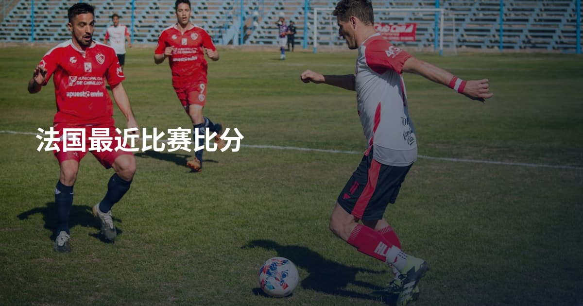法国最近比赛比分