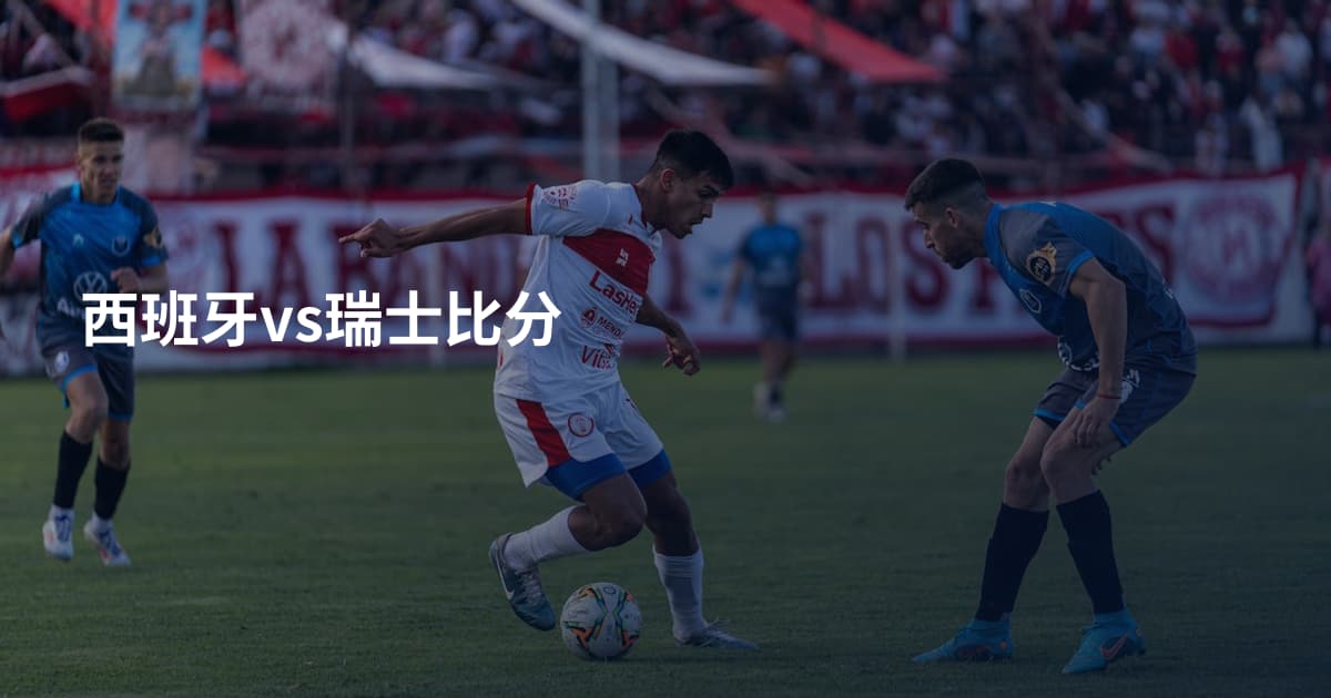 西班牙vs瑞士比分