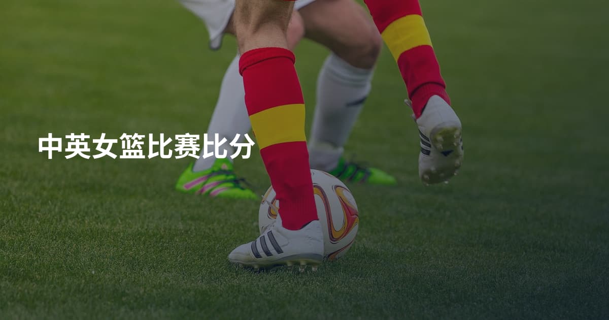 中英女篮比赛比分