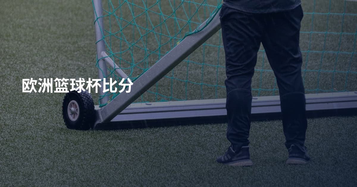 欧洲篮球杯比分