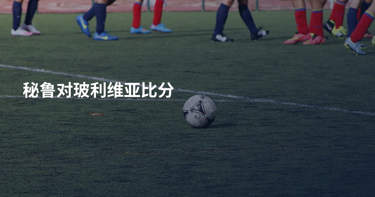 秘鲁对玻利维亚比分