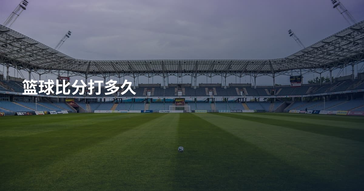 篮球比分打多久