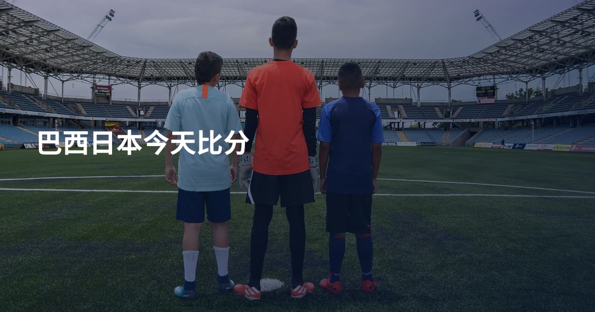 巴西日本今天比分
