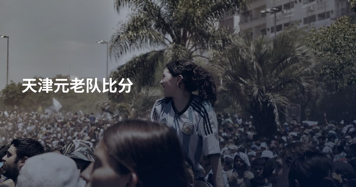 天津元老队比分