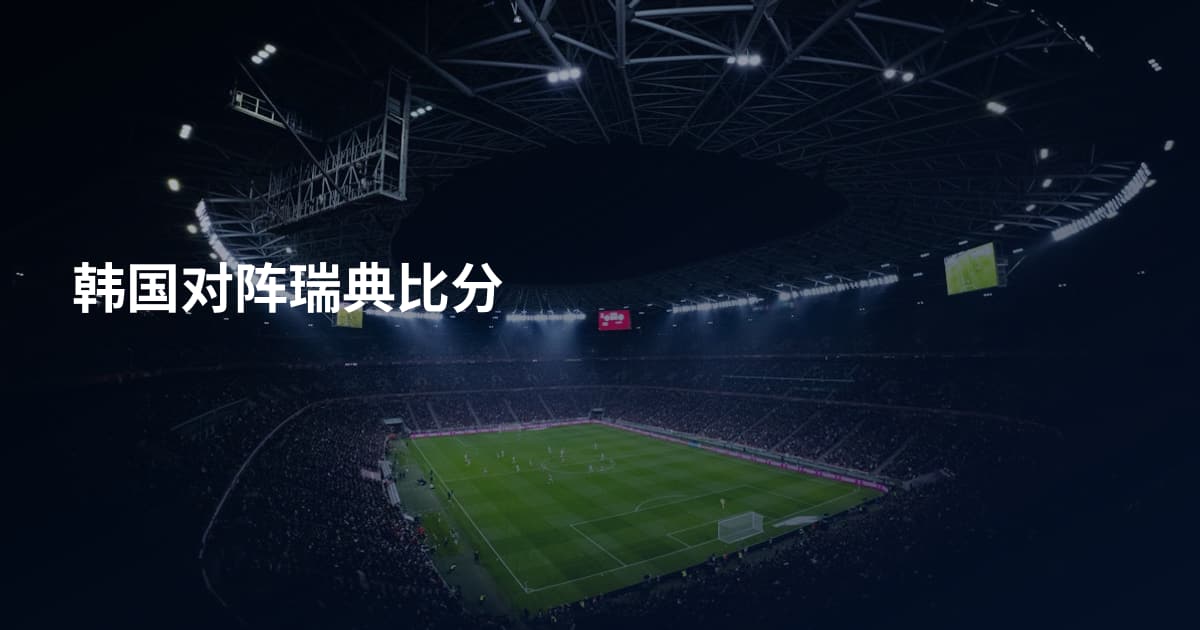 韩国对阵瑞典比分