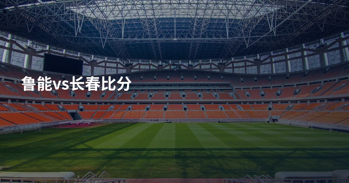 鲁能vs长春比分