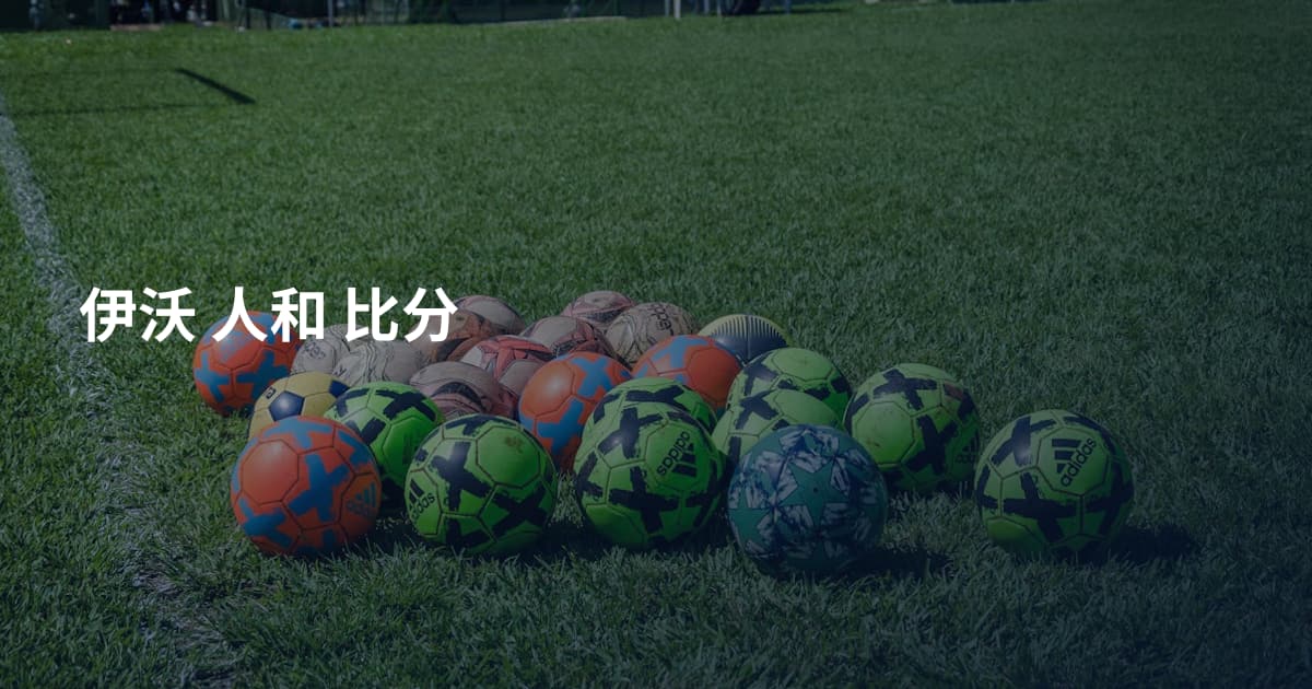 伊沃 人和 比分