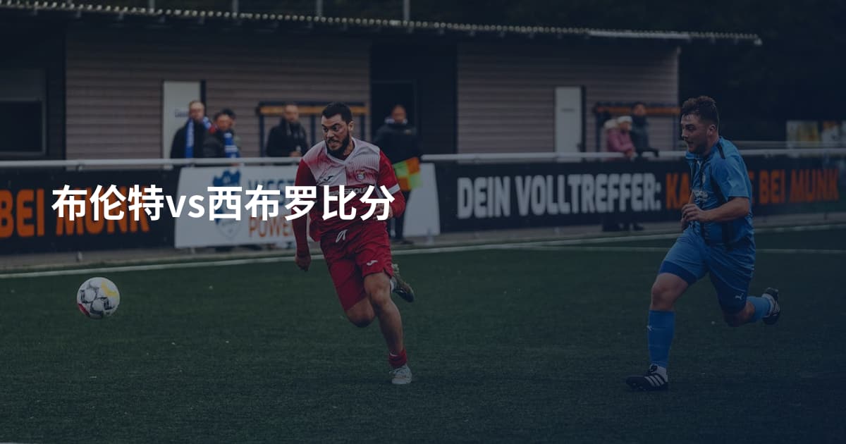 布伦特vs西布罗比分