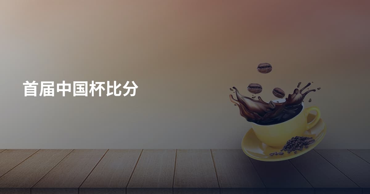 首届中国杯比分
