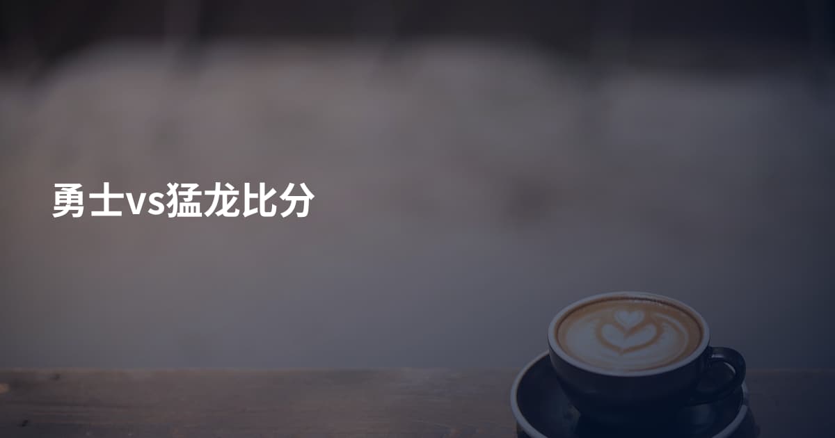勇士vs猛龙比分