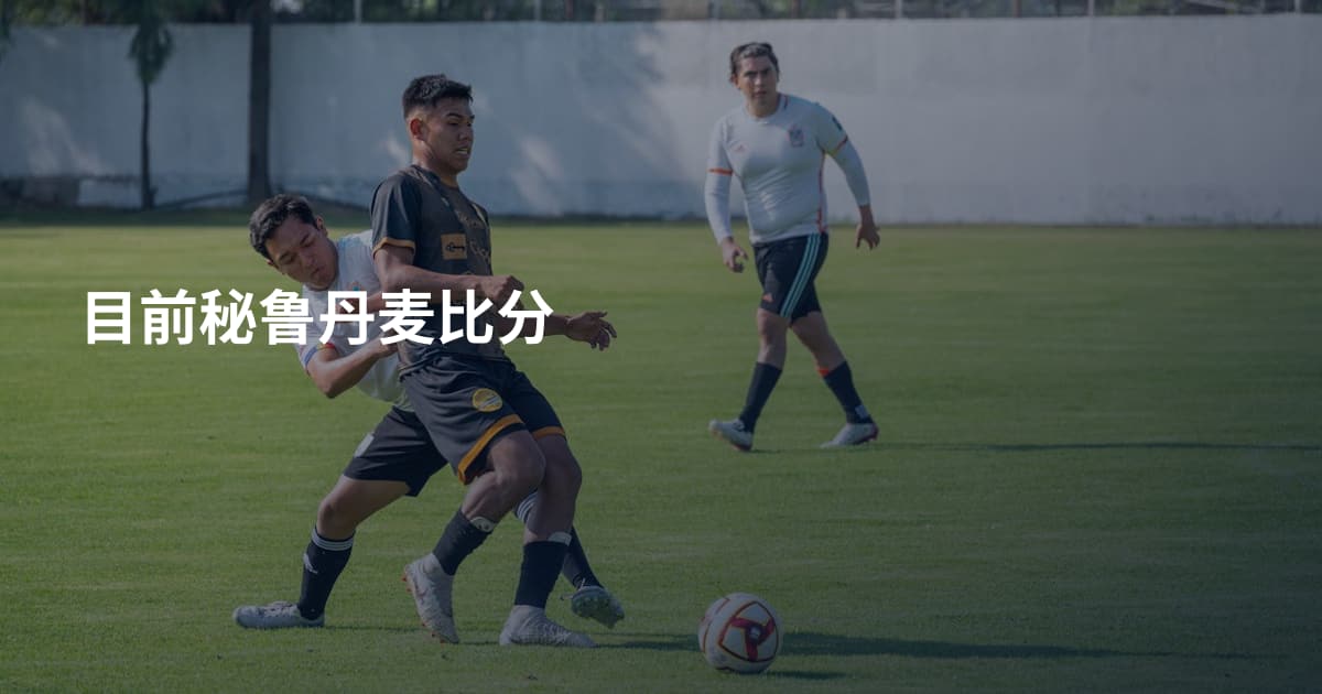 目前秘鲁丹麦比分