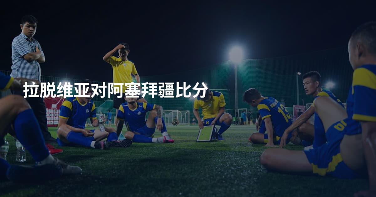 拉脱维亚对阿塞拜疆比分
