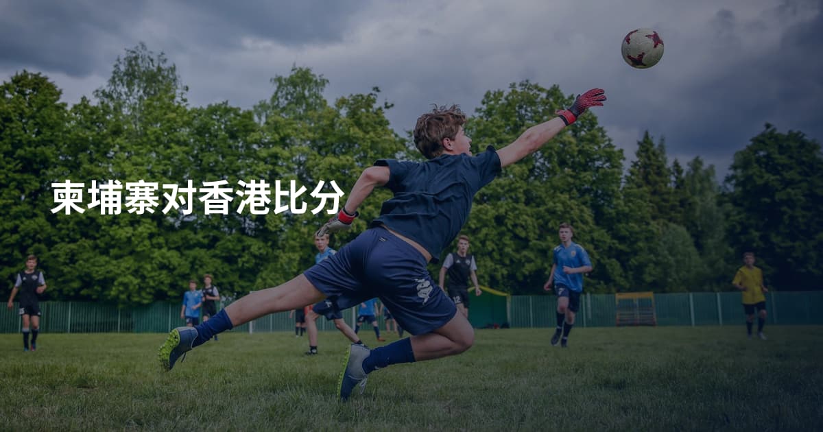 柬埔寨对香港比分