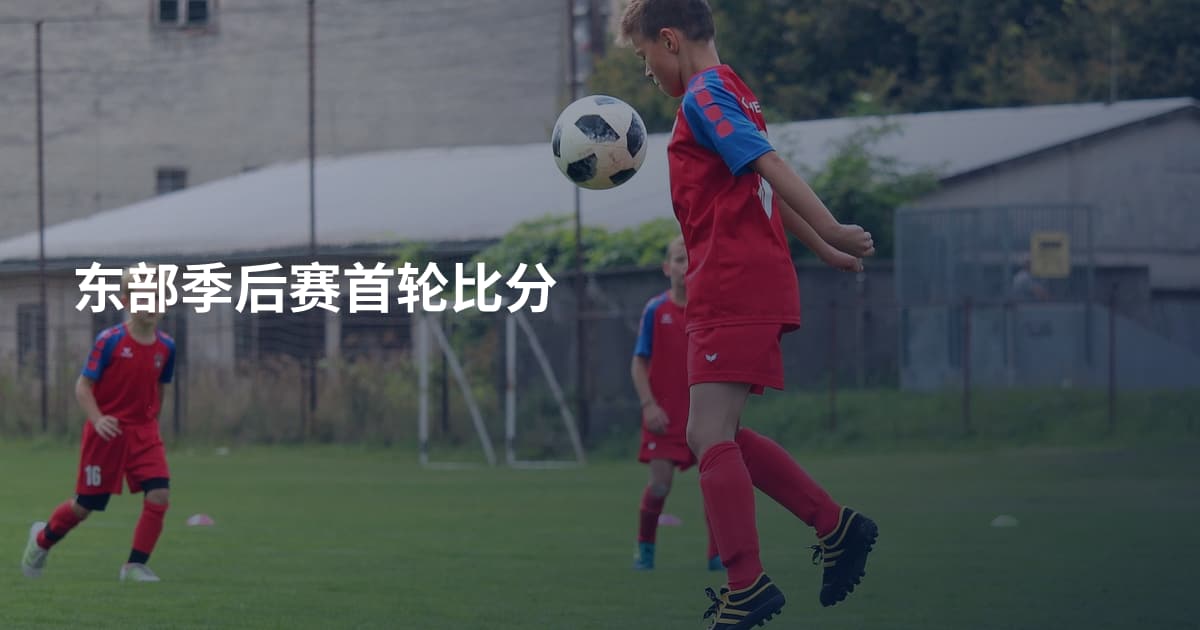 东部季后赛首轮比分
