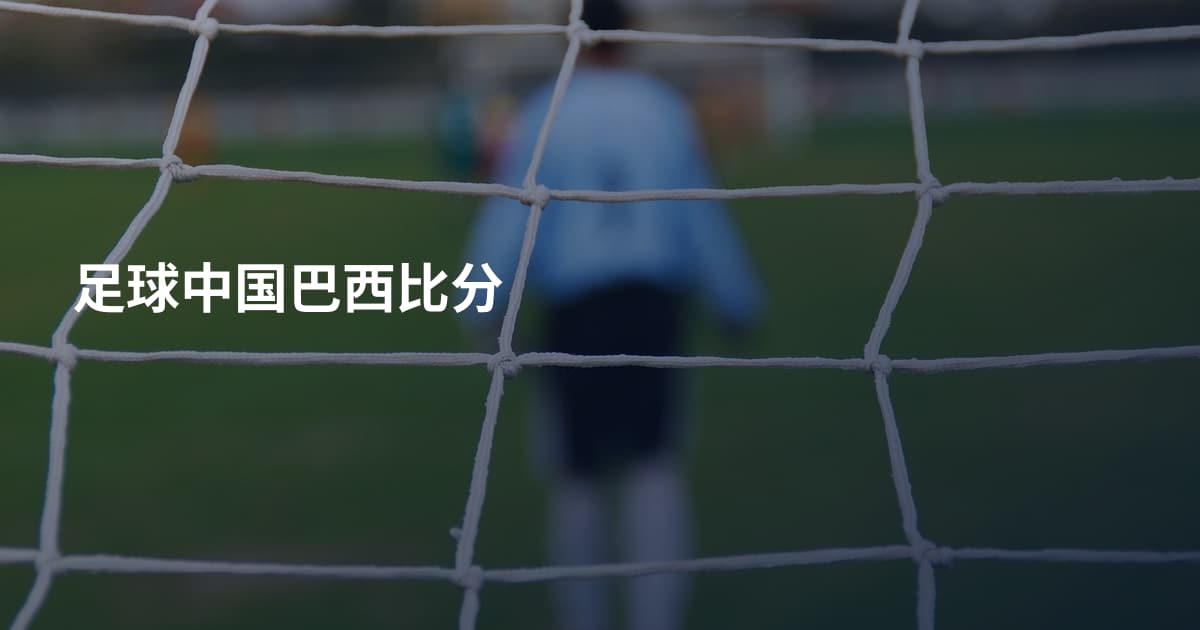 足球中国巴西比分