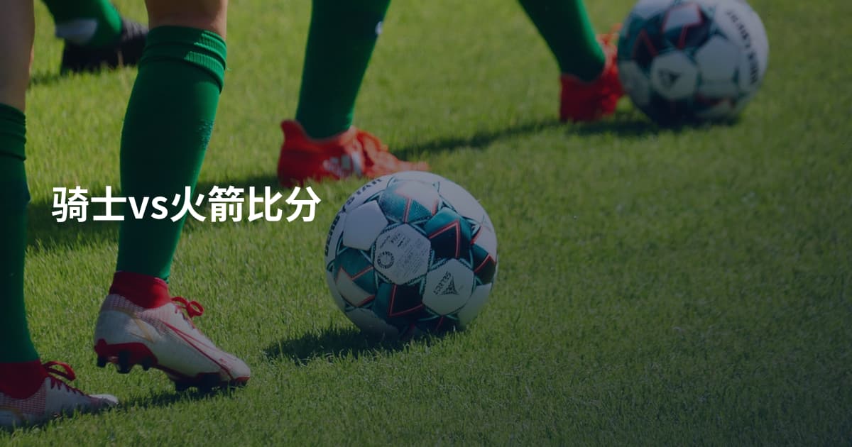 骑士vs火箭比分