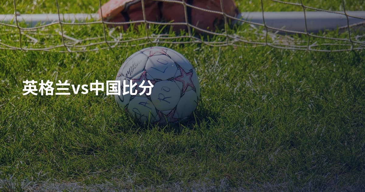 英格兰vs中国比分
