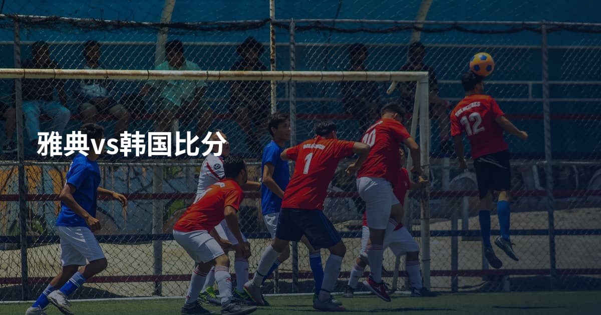 雅典vs韩国比分