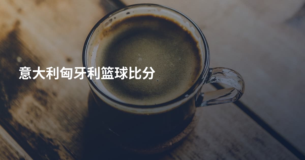 意大利匈牙利篮球比分
