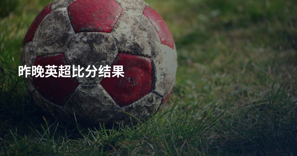 昨晚英超比分结果