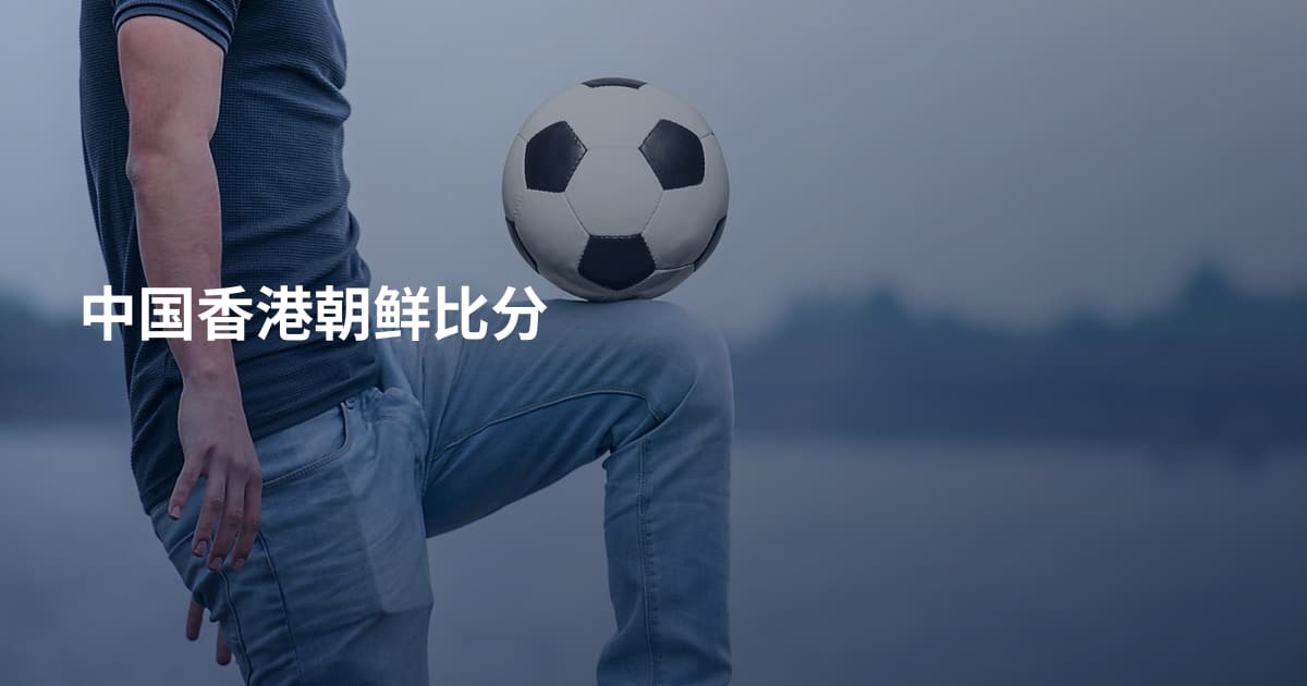 中国香港朝鲜比分