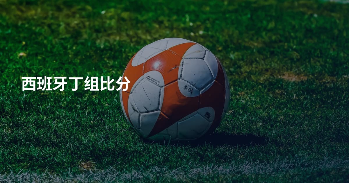 西班牙丁组比分