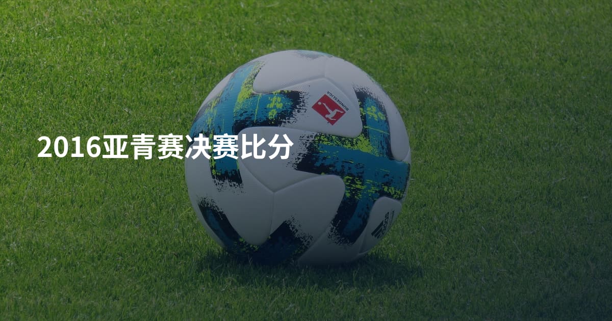 2016亚青赛决赛比分