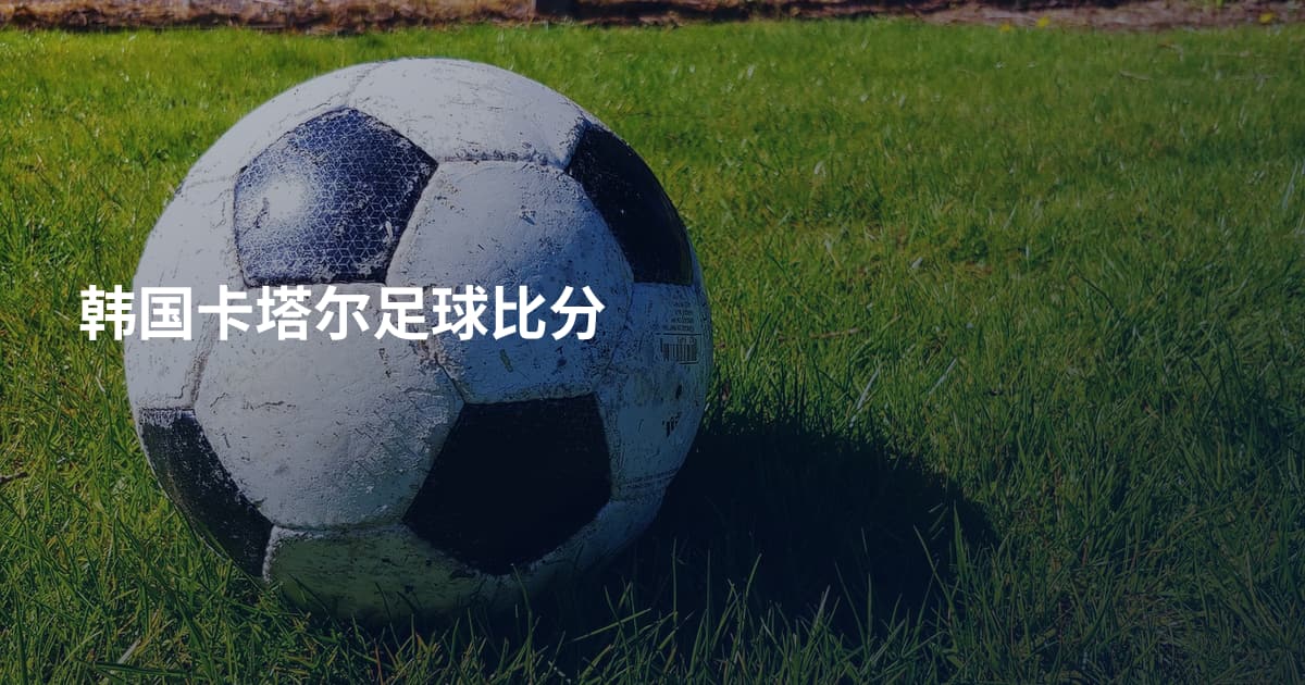 韩国卡塔尔足球比分