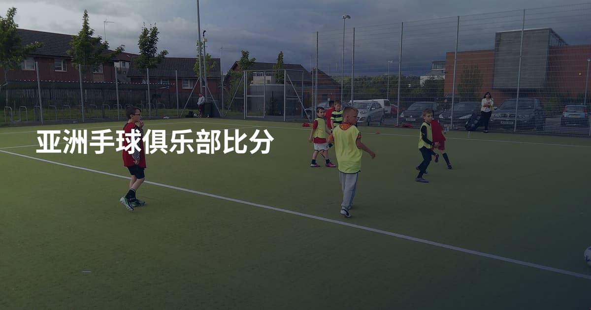 亚洲手球俱乐部比分