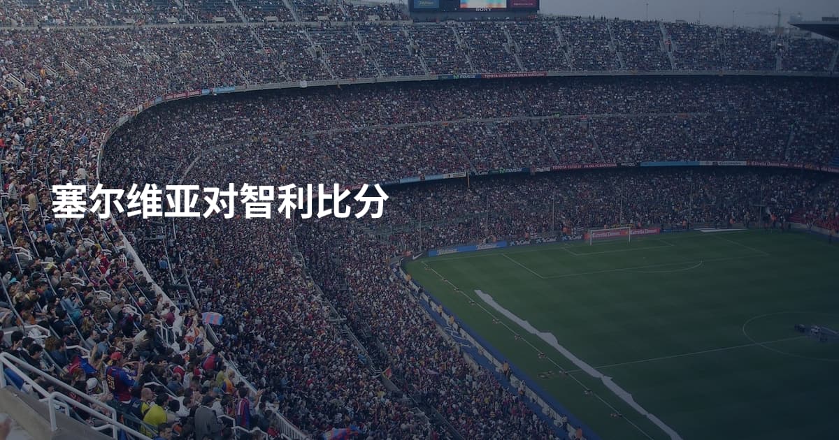 塞尔维亚对智利比分