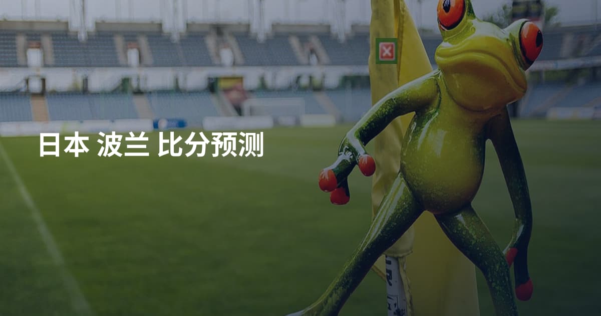 日本 波兰 比分预测